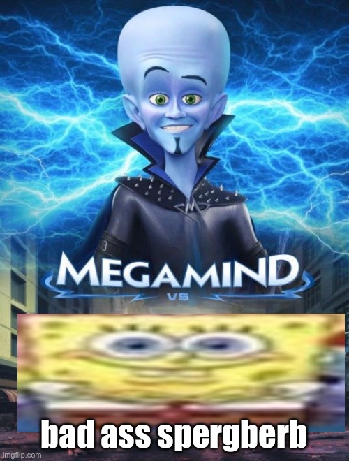 spongerueb | bad ass spergberb | image tagged in megamind vs | made w/ Imgflip meme maker