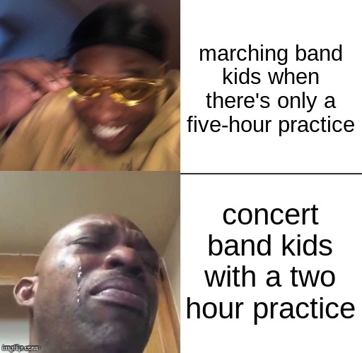 marching vs. concert band | marching band kids when there's only a five-hour practice; concert band kids with a two-hour practice | image tagged in wearing sunglasses crying,marching band,concert band,band | made w/ Imgflip meme maker
