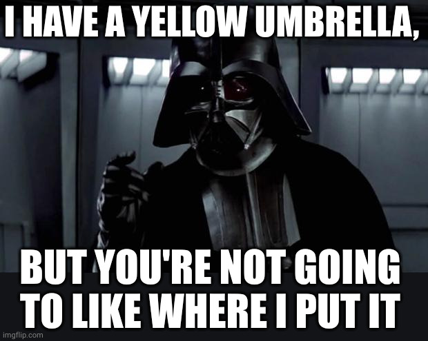 Darth Vader | I HAVE A YELLOW UMBRELLA, BUT YOU'RE NOT GOING TO LIKE WHERE I PUT IT | image tagged in darth vader | made w/ Imgflip meme maker