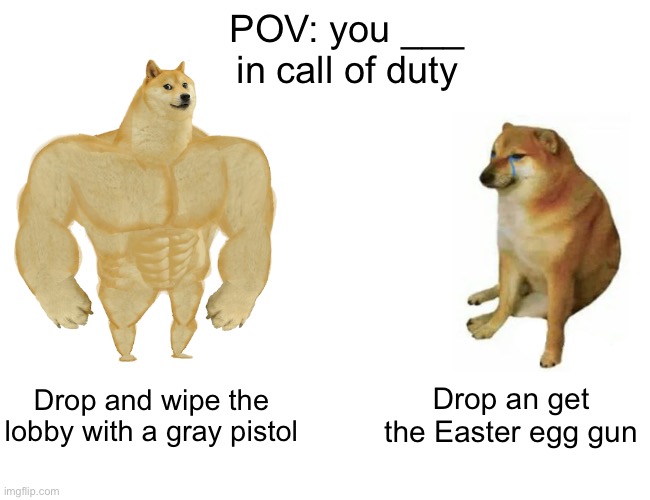 It’s just better | POV: you ___ in call of duty; Drop and wipe the lobby with a gray pistol; Drop an get the Easter egg gun | image tagged in memes,buff doge vs cheems | made w/ Imgflip meme maker