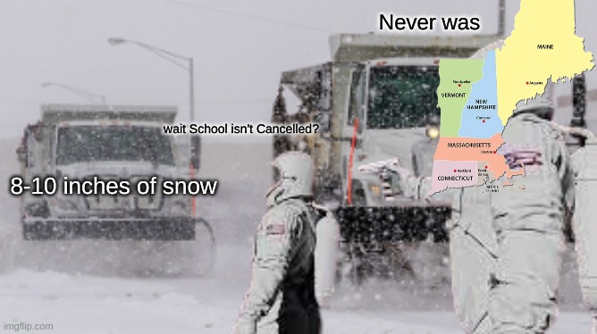 hopefully school is cancelled tomorrow | Never was; wait School isn't Cancelled? 8-10 inches of snow | image tagged in new england,never,has,snow day | made w/ Imgflip meme maker