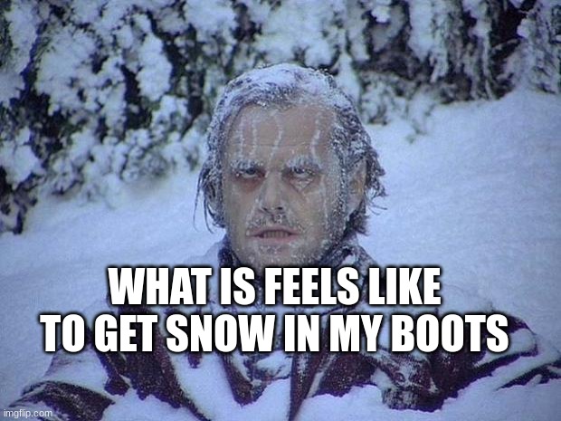 it's cold here | WHAT IS FEELS LIKE TO GET SNOW IN MY BOOTS | image tagged in memes,jack nicholson the shining snow | made w/ Imgflip meme maker