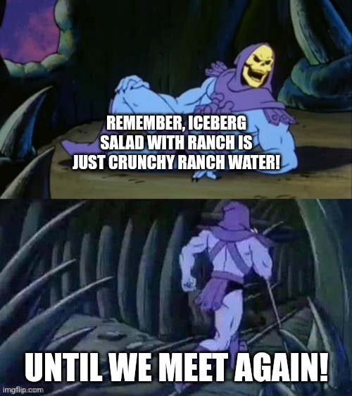 Ranch water | REMEMBER, ICEBERG SALAD WITH RANCH IS JUST CRUNCHY RANCH WATER! UNTIL WE MEET AGAIN! | image tagged in skeletor disturbing facts | made w/ Imgflip meme maker