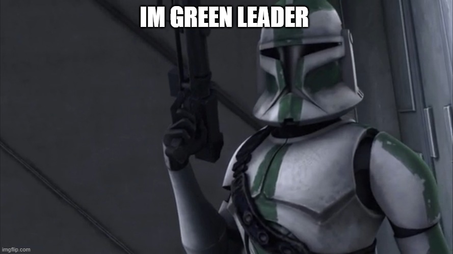 41st elite corps clone trooper | IM GREEN LEADER | image tagged in 41st elite corps clone trooper | made w/ Imgflip meme maker