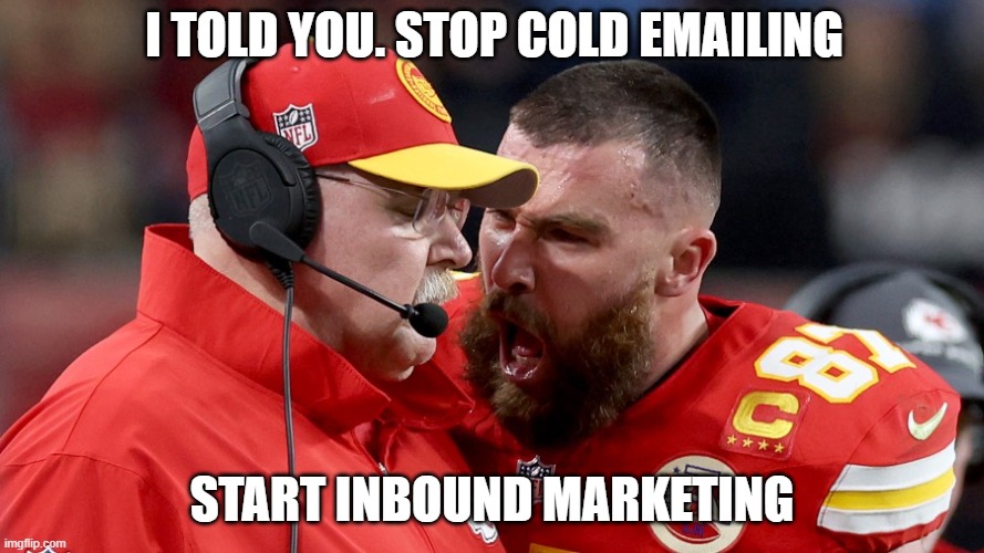 coldemailing | I TOLD YOU. STOP COLD EMAILING; START INBOUND MARKETING | image tagged in marketing | made w/ Imgflip meme maker