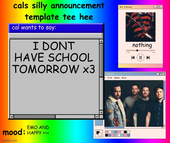 EEEEEEE | I DONT HAVE SCHOOL TOMORROW x3; nothing; EMO AND HAPPY >~< | image tagged in cals silly announcement template tee hee | made w/ Imgflip meme maker