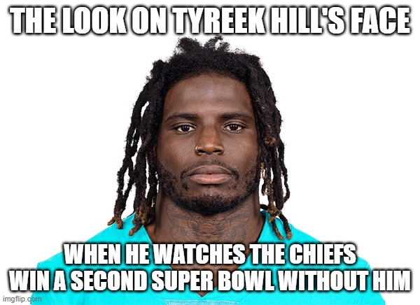 Tyreek Hill | THE LOOK ON TYREEK HILL'S FACE; WHEN HE WATCHES THE CHIEFS WIN A SECOND SUPER BOWL WITHOUT HIM | image tagged in tyreek hill | made w/ Imgflip meme maker