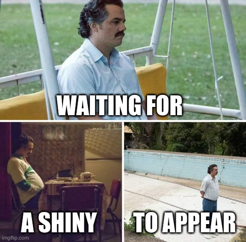Sad Pablo Escobar | WAITING FOR; A SHINY; TO APPEAR | image tagged in memes,sad pablo escobar | made w/ Imgflip meme maker