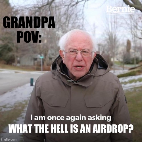 Bernie I Am Once Again Asking For Your Support | GRANDPA POV:; WHAT THE HELL IS AN AIRDROP? | image tagged in memes,bernie i am once again asking for your support | made w/ Imgflip meme maker