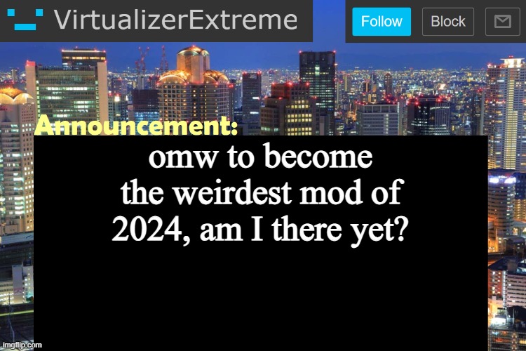 Virtualizer Updated Announcement | omw to become the weirdest mod of 2024, am I there yet? | image tagged in virtualizer updated announcement | made w/ Imgflip meme maker