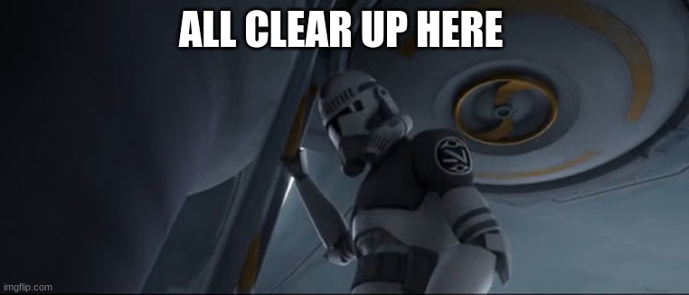 security clone trooper | ALL CLEAR UP HERE | image tagged in security clone trooper | made w/ Imgflip meme maker