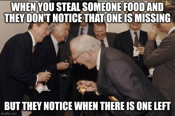 It's just strange | WHEN YOU STEAL SOMEONE FOOD AND THEY DON'T NOTICE THAT ONE IS MISSING; BUT THEY NOTICE WHEN THERE IS ONE LEFT | image tagged in memes,laughing men in suits | made w/ Imgflip meme maker