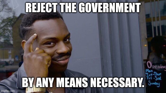 Roll Safe Think About It Meme | REJECT THE GOVERNMENT BY ANY MEANS NECESSARY. | image tagged in memes,roll safe think about it | made w/ Imgflip meme maker