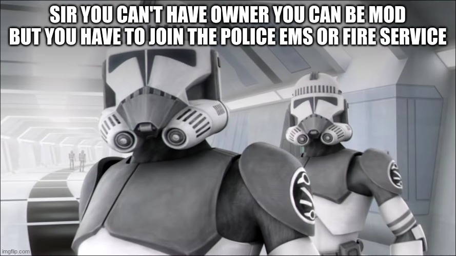 clone troopers | SIR YOU CAN'T HAVE OWNER YOU CAN BE MOD BUT YOU HAVE TO JOIN THE POLICE EMS OR FIRE SERVICE | image tagged in clone troopers | made w/ Imgflip meme maker