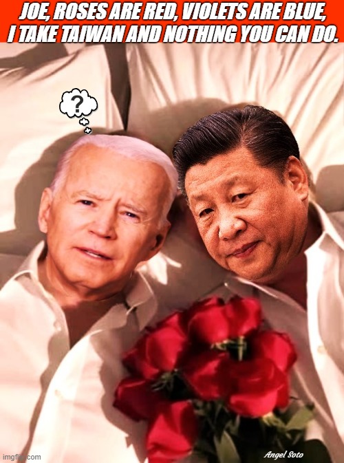 Biden and Xi Jinping celebrate Valentine's day 1 | JOE, ROSES ARE RED, VIOLETS ARE BLUE,
I TAKE TAIWAN AND NOTHING YOU CAN DO. Angel Soto | image tagged in biden and xi jinping celebrate valentine's day 1,joe biden,xi jinping,taiwan,valentine's day,roses are red violets are are blue | made w/ Imgflip meme maker