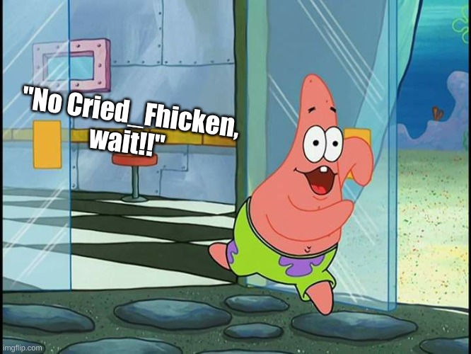 No, Patrick, Wait! | "No Cried_Fhicken, wait!!" | image tagged in no patrick wait | made w/ Imgflip meme maker