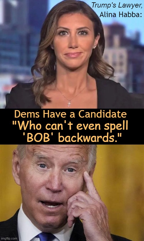 Quote of the Day | Trump's Lawyer, Alina Habba:; Dems Have a Candidate; "Who can't even spell 
'BOB' backwards." | image tagged in political humor,donald trump,lawyer,joe biden,dementia,dumb | made w/ Imgflip meme maker