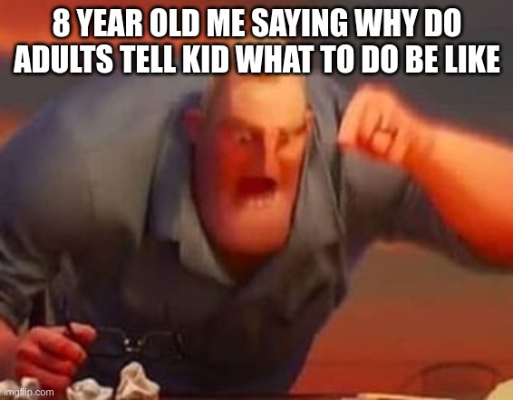 KIDS BIG BRIAN | 8 YEAR OLD ME SAYING WHY DO ADULTS TELL KID WHAT TO DO BE LIKE | image tagged in mr incredible mad,kids | made w/ Imgflip meme maker