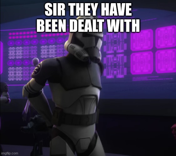 clone trooper | SIR THEY HAVE BEEN DEALT WITH | image tagged in clone trooper | made w/ Imgflip meme maker