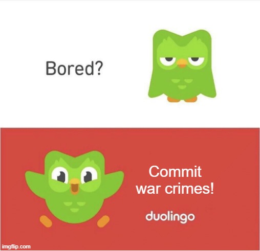 oh dear | Commit war crimes! | image tagged in duolingo bored,commit war crimes | made w/ Imgflip meme maker