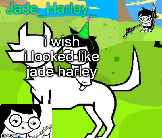 jade harley temp | i wish i looked like jade harley | image tagged in jade harley temp | made w/ Imgflip meme maker