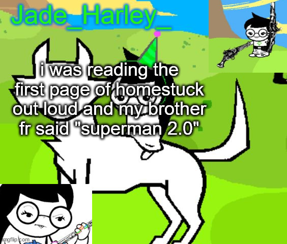 jade harley temp | i was reading the first page of homestuck out loud and my brother fr said "superman 2.0" | image tagged in jade harley temp | made w/ Imgflip meme maker