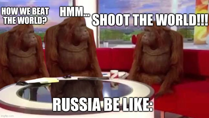 where monkey | HMM... SHOOT THE WORLD!!! HOW WE BEAT THE WORLD? RUSSIA BE LIKE: | image tagged in where monkey | made w/ Imgflip meme maker