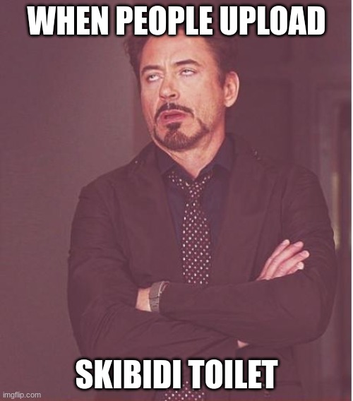 follow if this is relateable | WHEN PEOPLE UPLOAD; SKIBIDI TOILET | image tagged in memes,face you make robert downey jr | made w/ Imgflip meme maker