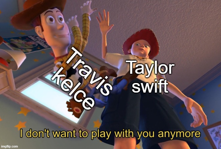 Its gonna happen. | Travis kelce; Taylor swift | image tagged in i don't want to play with you anymore,memes,funny,lmao,super bowl | made w/ Imgflip meme maker