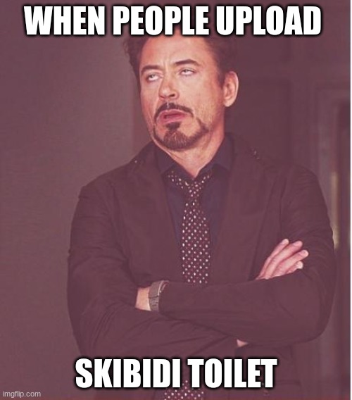 follow if this is relatable | WHEN PEOPLE UPLOAD; SKIBIDI TOILET | image tagged in memes,face you make robert downey jr | made w/ Imgflip meme maker