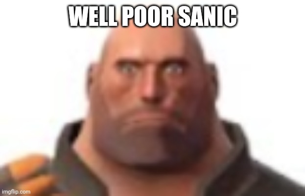 close-up staring heavy | WELL POOR SANIC | image tagged in close-up staring heavy | made w/ Imgflip meme maker