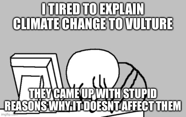 Computer Guy Facepalm | I TIRED TO EXPLAIN CLIMATE CHANGE TO VULTURE; THEY CAME UP WITH STUPID REASONS WHY IT DOESNT AFFECT THEM | image tagged in memes,computer guy facepalm | made w/ Imgflip meme maker