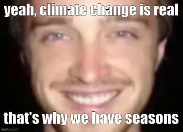 jesse painman | yeah, climate change is real; that's why we have seasons | image tagged in jesse painman | made w/ Imgflip meme maker