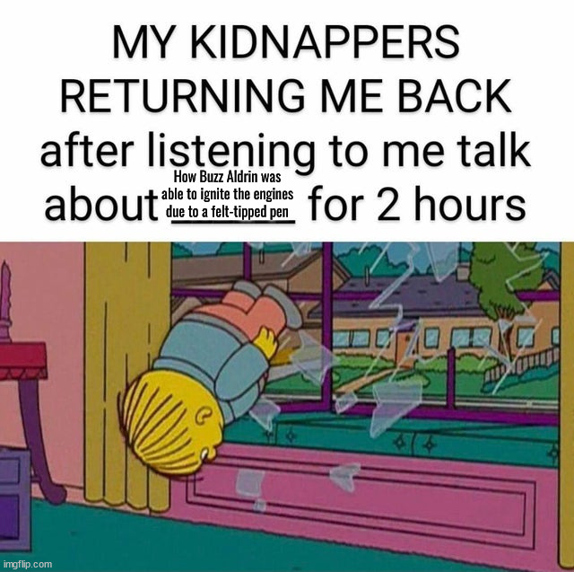 my kidnapper returning me | How Buzz Aldrin was able to ignite the engines due to a felt-tipped pen | image tagged in my kidnapper returning me | made w/ Imgflip meme maker