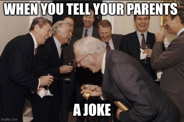 XD | WHEN YOU TELL YOUR PARENTS; A JOKE | image tagged in memes,laughing men in suits | made w/ Imgflip meme maker