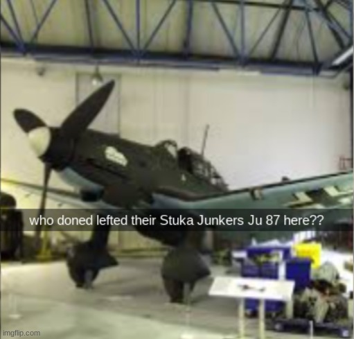 who doned left their junkers ju 87 here | image tagged in who doned left their junkers ju 87 here | made w/ Imgflip meme maker