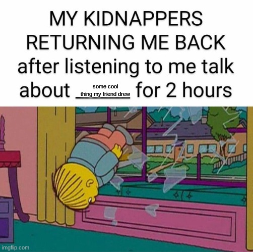 my kidnapper returning me | some cool thing my friend drew | image tagged in my kidnapper returning me | made w/ Imgflip meme maker