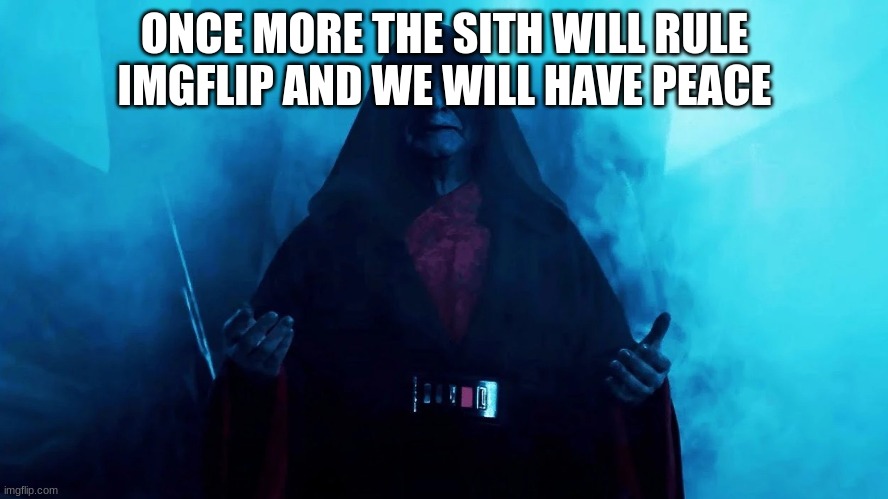 ONCE MORE THE SITH WILL RULE IMGFLIP AND WE WILL HAVE PEACE | made w/ Imgflip meme maker