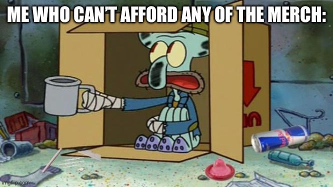 squidward poor | ME WHO CAN’T AFFORD ANY OF THE MERCH: | image tagged in squidward poor | made w/ Imgflip meme maker