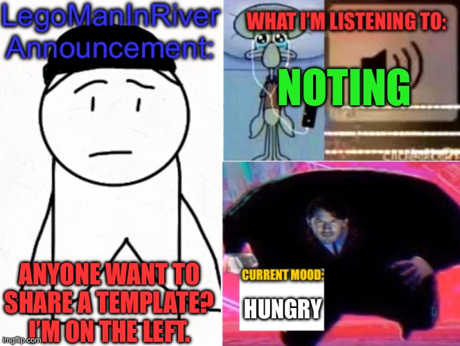 LegoManInRiver Announcement | NOTING; ANYONE WANT TO SHARE A TEMPLATE? I’M ON THE LEFT. HUNGRY | image tagged in legomaninriver announcement | made w/ Imgflip meme maker