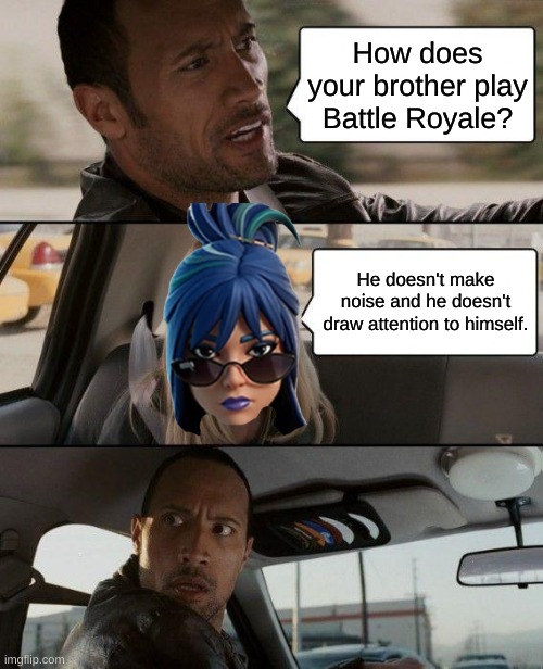 Interesting... | How does your brother play Battle Royale? He doesn't make noise and he doesn't draw attention to himself. | image tagged in memes,the rock driving | made w/ Imgflip meme maker