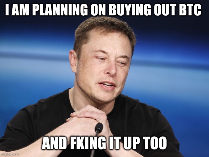 Elon Musk Responding | I AM PLANNING ON BUYING OUT BTC; AND FKING IT UP TOO | image tagged in elon musk responding | made w/ Imgflip meme maker