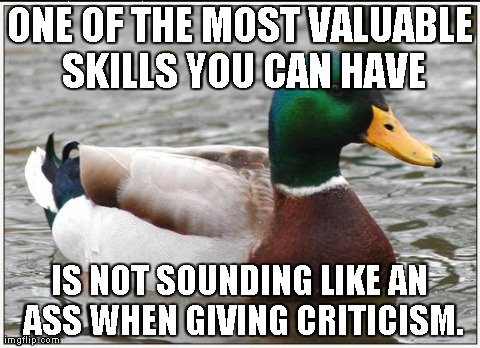 Actual Advice Mallard Meme | ONE OF THE MOST VALUABLE SKILLS YOU CAN HAVE IS NOT SOUNDING LIKE AN ASS WHEN GIVING CRITICISM. | image tagged in memes,actual advice mallard,AdviceAnimals | made w/ Imgflip meme maker