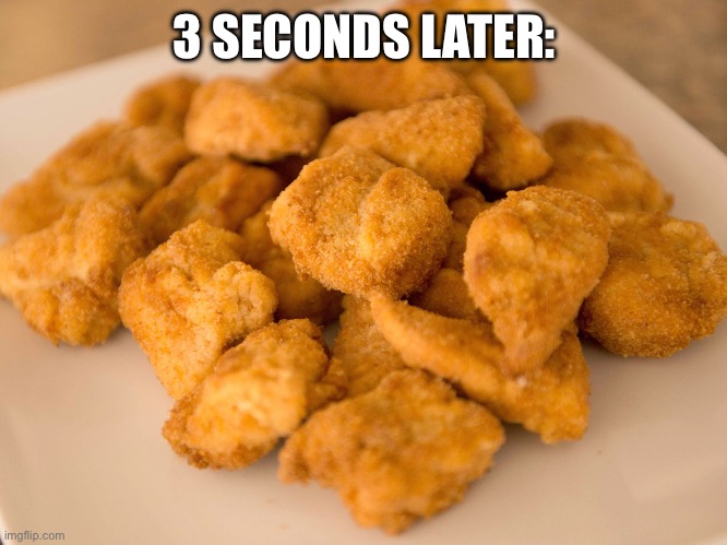 Chicken Nuggets | 3 SECONDS LATER: | image tagged in chicken nuggets | made w/ Imgflip meme maker