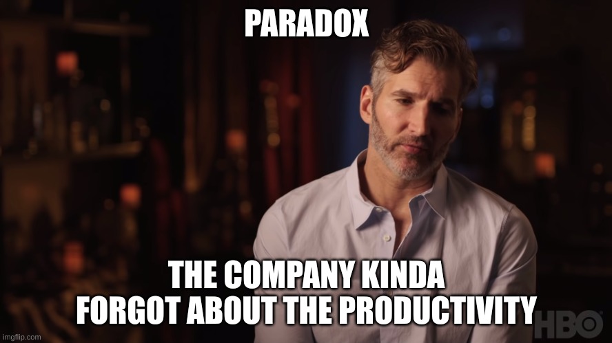 Dany Kind of Forgot About the Iron Fleet | PARADOX; THE COMPANY KINDA FORGOT ABOUT THE PRODUCTIVITY | image tagged in dany kind of forgot about the iron fleet | made w/ Imgflip meme maker