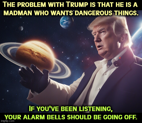 Get the effing net. | The problem with Trump is that he is a 
madman who wants dangerous things. If you've been listening, your alarm bells should be going off. | image tagged in trump,lost in space,mad,insane,mental illness,mental health | made w/ Imgflip meme maker