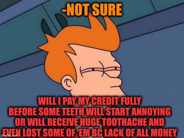 -Chase has started. | -NOT SURE; WILL I PAY MY CREDIT FULLY BEFORE SOME TEETH WILL START ANNOYING OR WILL RECEIVE HUGE TOOTHACHE AND EVEN LOST SOME OF 'EM BC LACK OF ALL MONEY | image tagged in stoned fry,social credit,press f to pay respects,toothless,jay inbetweeners completed it,starter pack | made w/ Imgflip meme maker
