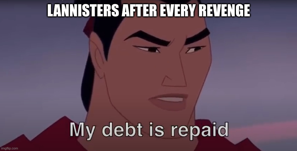 Mulan Lannisters pay their debts | LANNISTERS AFTER EVERY REVENGE | image tagged in mulan debt is repaid | made w/ Imgflip meme maker