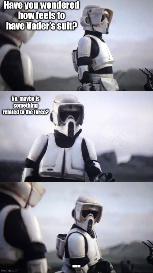 Scout trooper conversation | Have you wondered how feels to have Vader’s suit? No, maybe is something related to the force? … | image tagged in storm trooper conversation,star wars | made w/ Imgflip meme maker