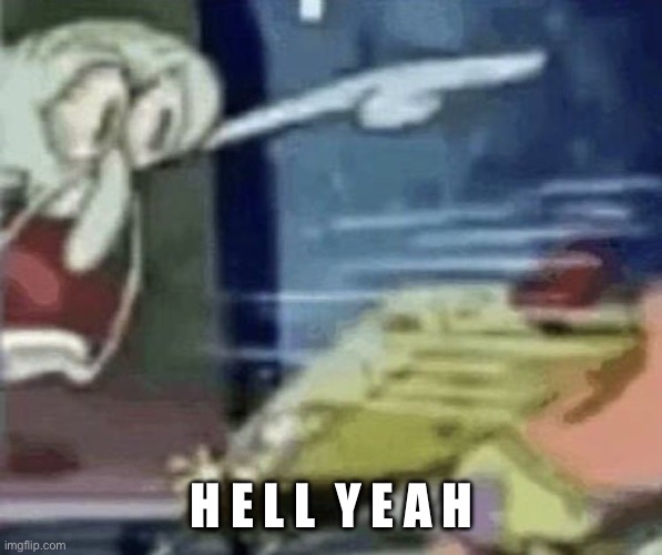 squidward screaming in low quality | H E L L  Y E A H | image tagged in squidward screaming in low quality | made w/ Imgflip meme maker